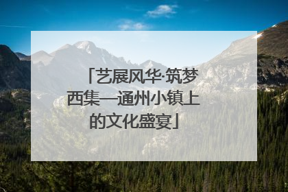 艺展风华·筑梦西集—通州小镇上的文化盛宴