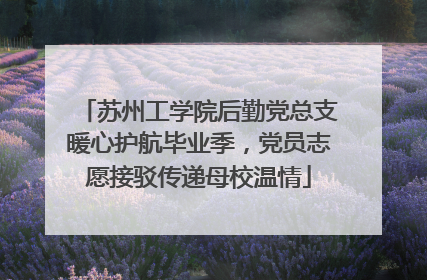 苏州工学院后勤党总支暖心护航毕业季，党员志愿接驳传递母校温情