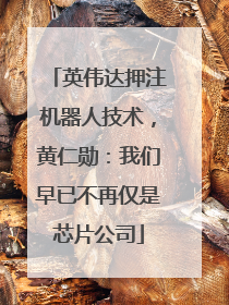 英伟达押注机器人技术，黄仁勋：我们早已不再仅是芯片公司