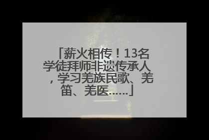 薪火相传！13名学徒拜师非遗传承人，学习羌族民歌、羌笛、羌医……