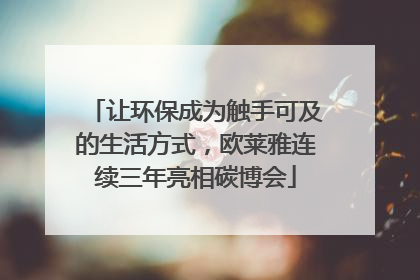 让环保成为触手可及的生活方式，欧莱雅连续三年亮相碳博会