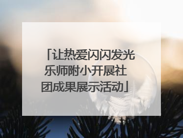 让热爱闪闪发光 乐师附小开展社团成果展示活动