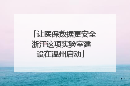 让医保数据更安全 浙江这项实验室建设在温州启动