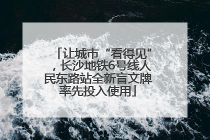 让城市“看得见”，长沙地铁6号线人民东路站全新盲文牌率先投入使用