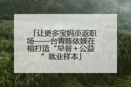 让更多宝妈重返职场——台青陈依媄在榕打造“早餐＋公益”就业样本
