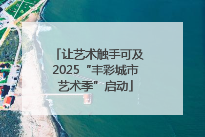 让艺术触手可及 2025“丰彩城市艺术季”启动