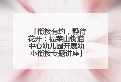 衔接有约，静待花开：福莱山街道中心幼儿园开展幼小衔接专题讲座