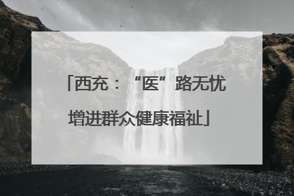 西充：“医”路无忧 增进群众健康福祉