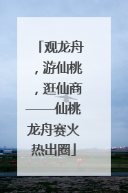 观龙舟，游仙桃，逛仙商——仙桃龙舟赛火热出圈
