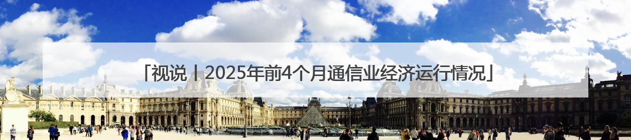 视说丨2025年前4个月通信业经济运行情况