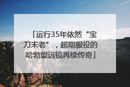 运行35年依然“宝刀未老”，超期服役的哈勃望远镜再续传奇