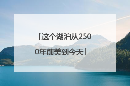 这个湖泊从2500年前美到今天