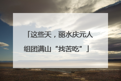 这些天，丽水庆元人组团满山“找苦吃”