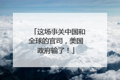 这场事关中国和全球的官司，美国政府输了！