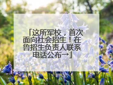 这所军校，首次面向社会招生！在鲁招生负责人联系电话公布→
