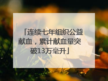 连续七年组织公益献血，累计献血量突破13万毫升