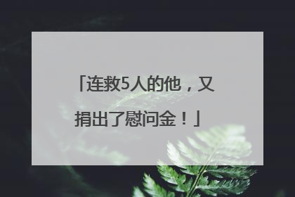连救5人的他，又捐出了慰问金！