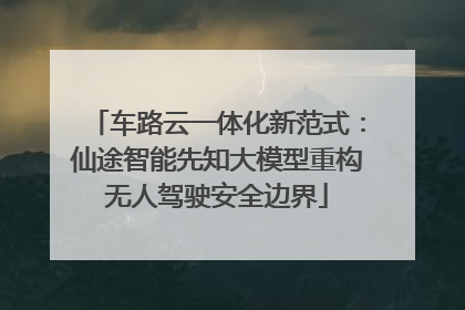 车路云一体化新范式：仙途智能先知大模型重构无人驾驶安全边界
