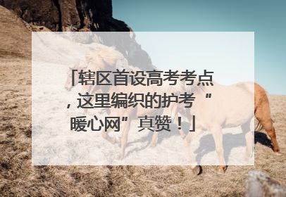 辖区首设高考考点，这里编织的护考“暖心网”真赞！