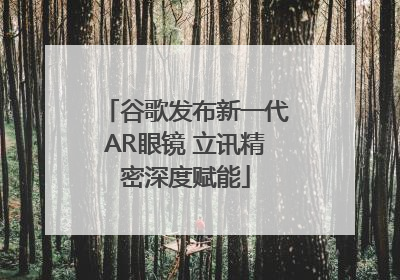 谷歌发布新一代AR眼镜 立讯精密深度赋能