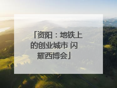 资阳：地铁上的创业城市 闪耀西博会