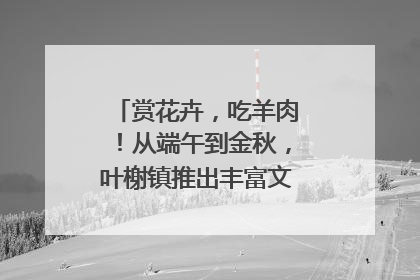 赏花卉，吃羊肉！从端午到金秋，叶榭镇推出丰富文旅活动邀您爽玩