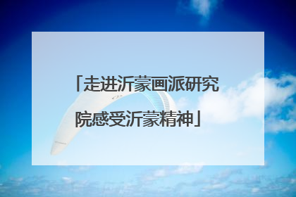 走进沂蒙画派研究院感受沂蒙精神