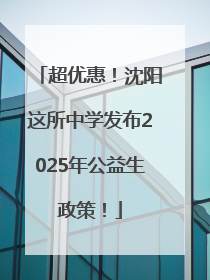 超优惠！沈阳这所中学发布2025年公益生政策！