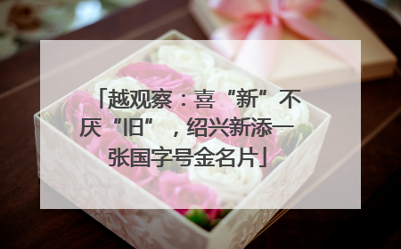 越观察：喜“新”不厌“旧”，绍兴新添一张国字号金名片