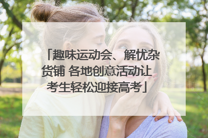 趣味运动会、解忧杂货铺 各地创意活动让考生轻松迎接高考