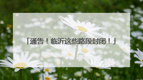 通告！临沂这些路段封闭！