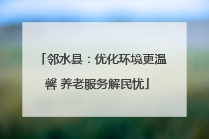 邻水县：优化环境更温馨 养老服务解民忧