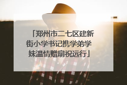 郑州市二七区建新街小学书记携学弟学妹温情赠扇祝远行