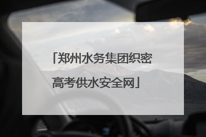 郑州水务集团织密高考供水安全网