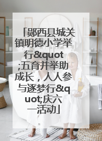 郧西县城关镇明德小学举行"五育并举助成长，人人参与逐梦行"庆六一活动