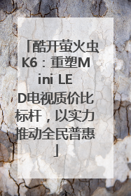 酷开萤火虫K6：重塑Mini LED电视质价比标杆，以实力推动全民普惠