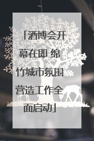 酒博会开幕在即 绵竹城市氛围营造工作全面启动