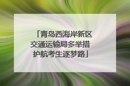 青岛西海岸新区交通运输局多举措护航考生逐梦路