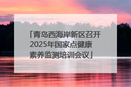 青岛西海岸新区召开2025年国家点健康素养监测培训会议