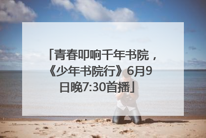 青春叩响千年书院，《少年书院行》6月9日晚7:30首播