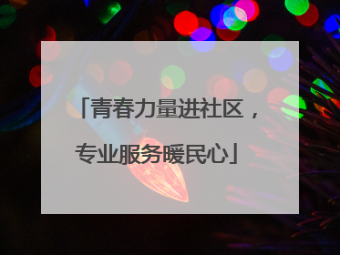 青春力量进社区，专业服务暖民心