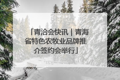 青洽会快讯｜青海省特色农牧业品牌推介签约会举行