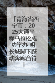 青海省西宁市：2025大通半程马拉松成功举办 明长城脚下跃动奔跑音符
