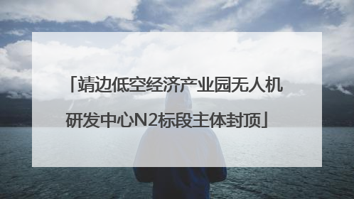 靖边低空经济产业园无人机研发中心N2标段主体封顶