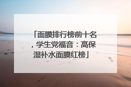 面膜排行榜前十名，学生党福音：高保湿补水面膜红榜