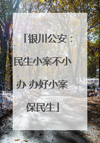 银川公安：民生小案不小办 办好小案保民生