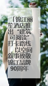 锦江丽笙酒店推出“建筑可阅读”打卡路线，以空间叙事致敬锦江品牌90周年