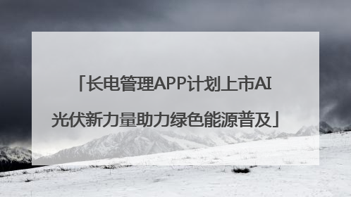 长电管理APP计划上市AI光伏新力量助力绿色能源普及