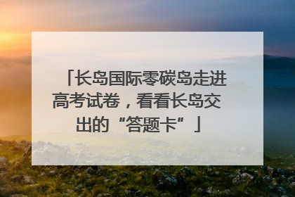 长岛国际零碳岛走进高考试卷，看看长岛交出的“答题卡”