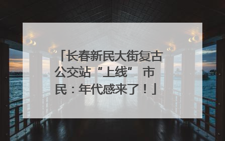 长春新民大街复古公交站“上线” 市民：年代感来了！